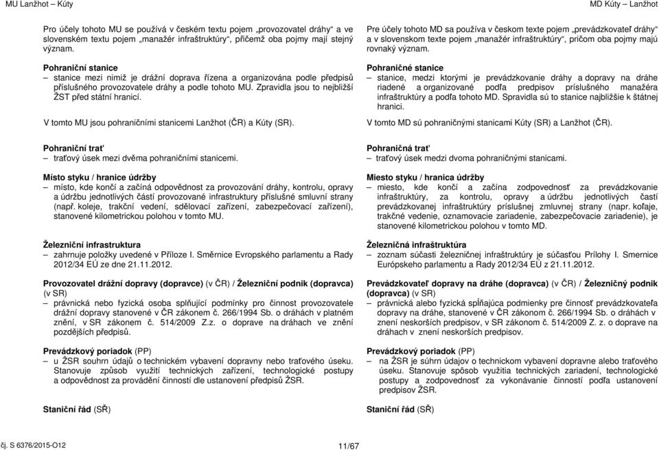 Pohraniční stanice Pohraničné stanice stanice mezi nimiž je drážní doprava řízena a organizována podle předpisů stanice, medzi ktorými je prevádzkovanie dráhy a dopravy na dráhe příslušného