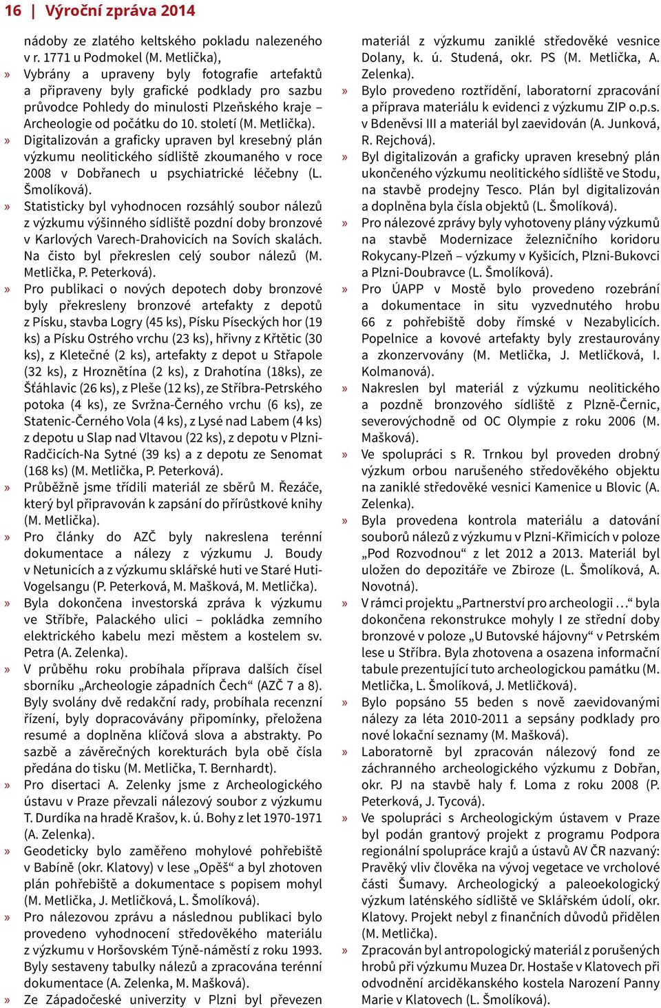 Metlička). Digitalizován a graficky upraven byl kresebný plán výzkumu neolitického sídliště zkoumaného v roce 2008 v Dobřanech u psychiatrické léčebny (L. Šmolíková).