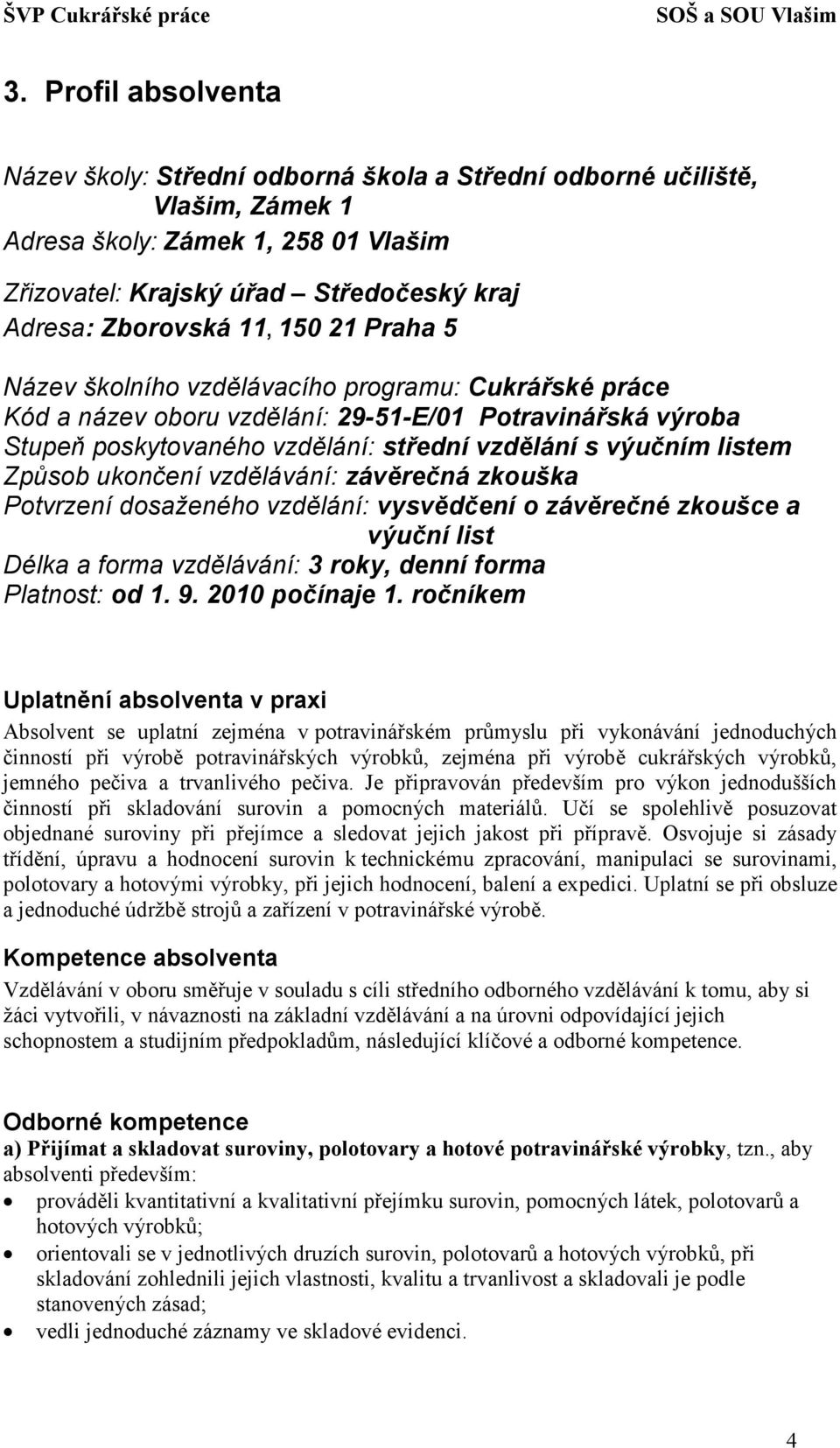 Způsob ukončení vzdělávání: závěrečná zkouška Potvrzení dosaženého vzdělání: vysvědčení o závěrečné zkoušce a výuční list Délka a forma vzdělávání: 3 roky, denní forma Platnost: od 1. 9.