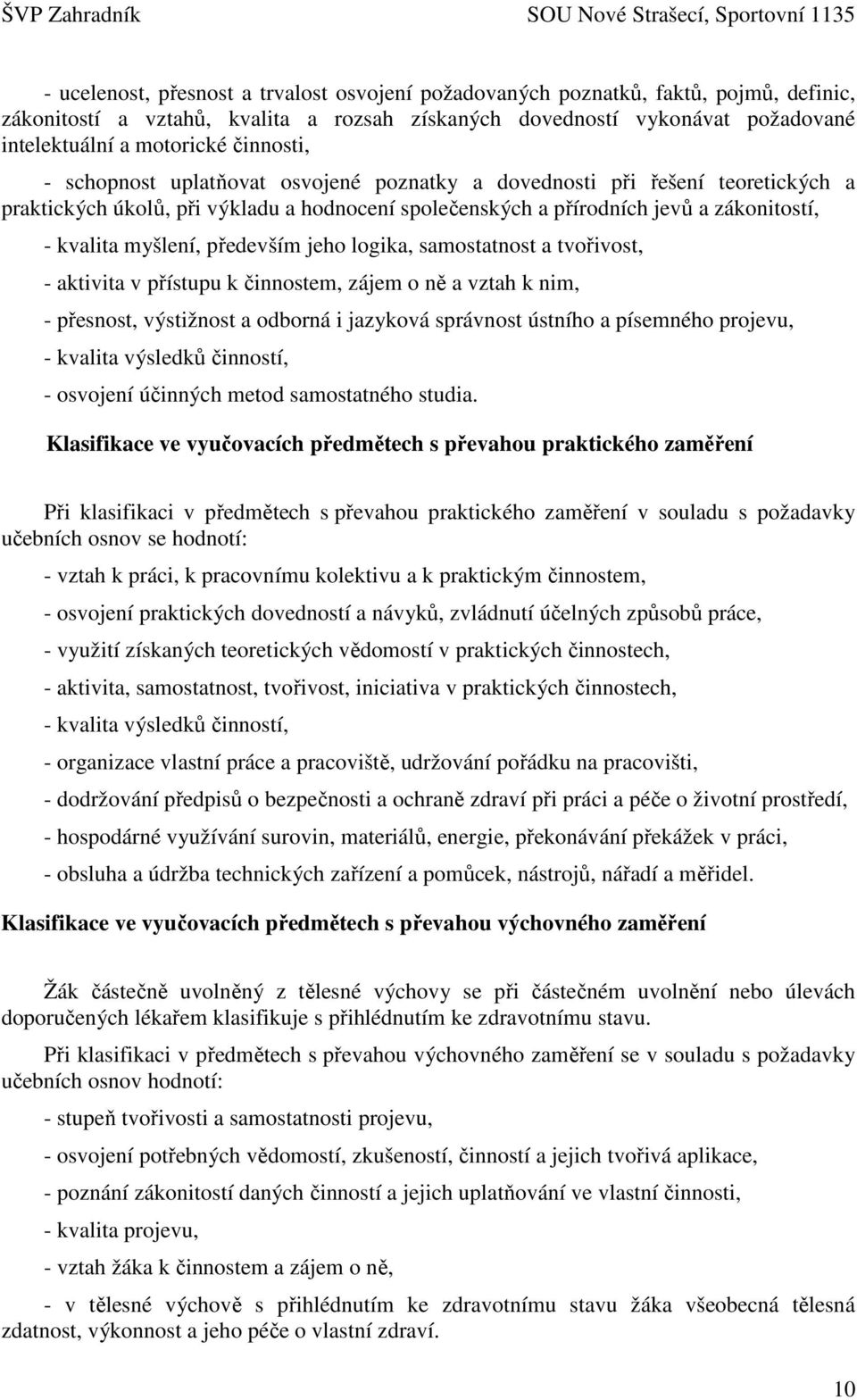 především jeho logika, samostatnost a tvořivost, - aktivita v přístupu k činnostem, zájem o ně a vztah k nim, - přesnost, výstižnost a odborná i jazyková správnost ústního a písemného projevu, -