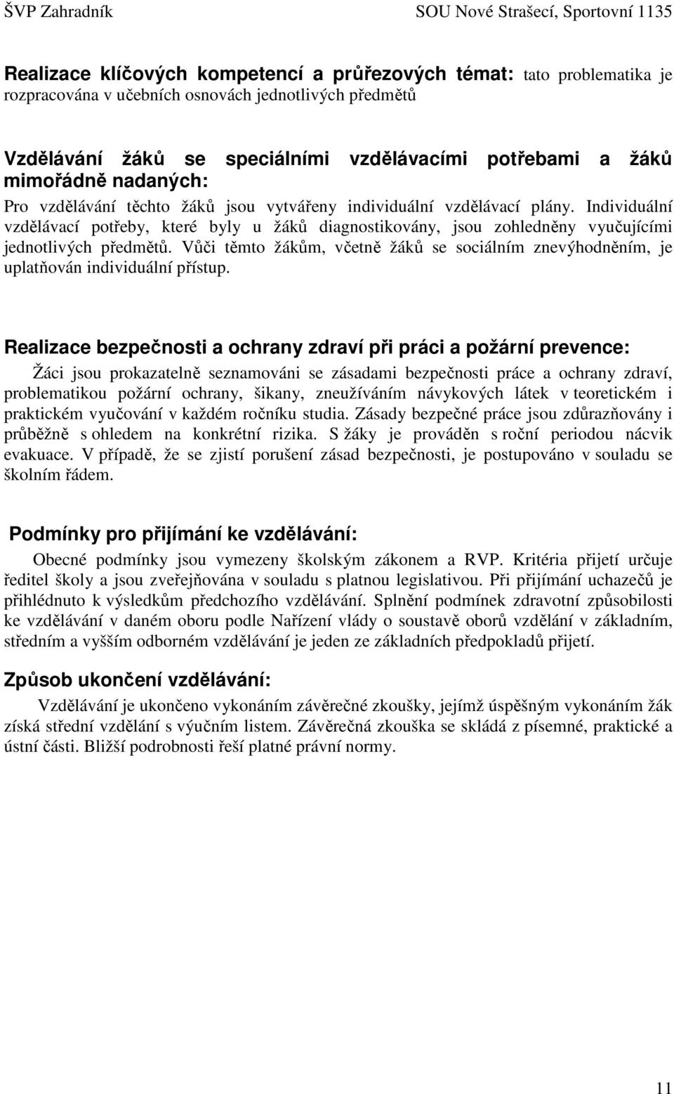 Individuální vzdělávací potřeby, které byly u žáků diagnostikovány, jsou zohledněny vyučujícími jednotlivých předmětů.