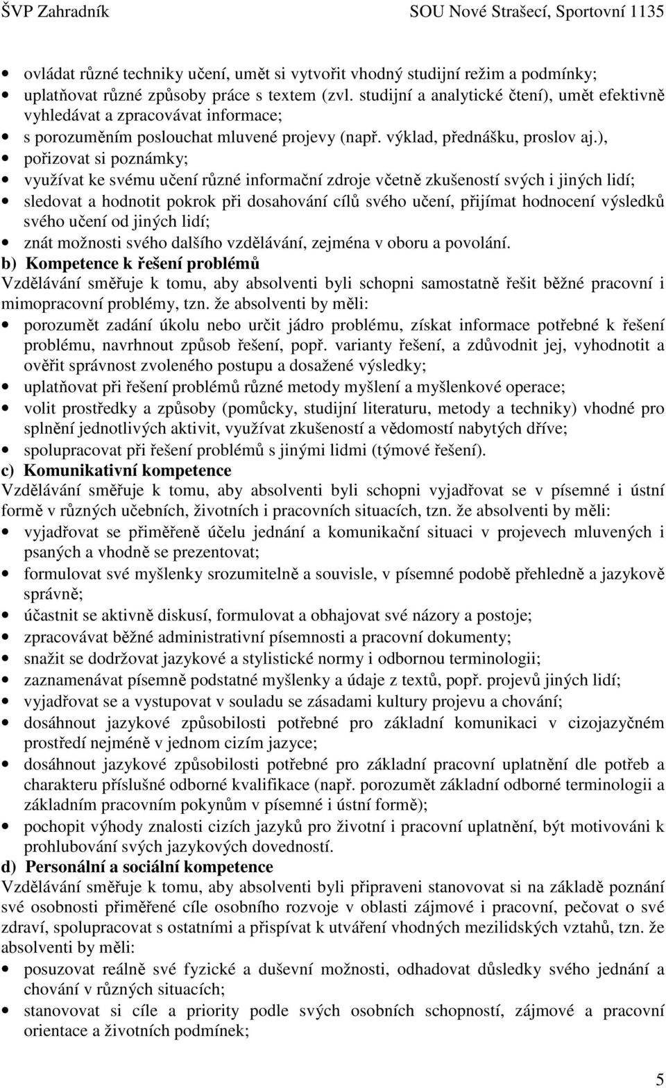 ), pořizovat si poznámky; využívat ke svému učení různé informační zdroje včetně zkušeností svých i jiných lidí; sledovat a hodnotit pokrok při dosahování cílů svého učení, přijímat hodnocení