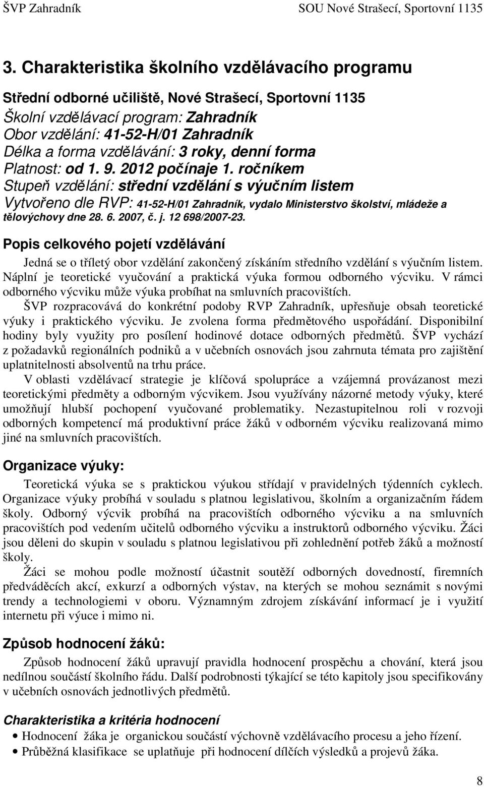 ročníkem Stupeň vzdělání: střední vzdělání s výučním listem Vytvořeno dle RVP: 41-52-H/01 Zahradník, vydalo Ministerstvo školství, mládeže a tělovýchovy dne 28. 6. 2007, č. j. 12 698/2007-23.