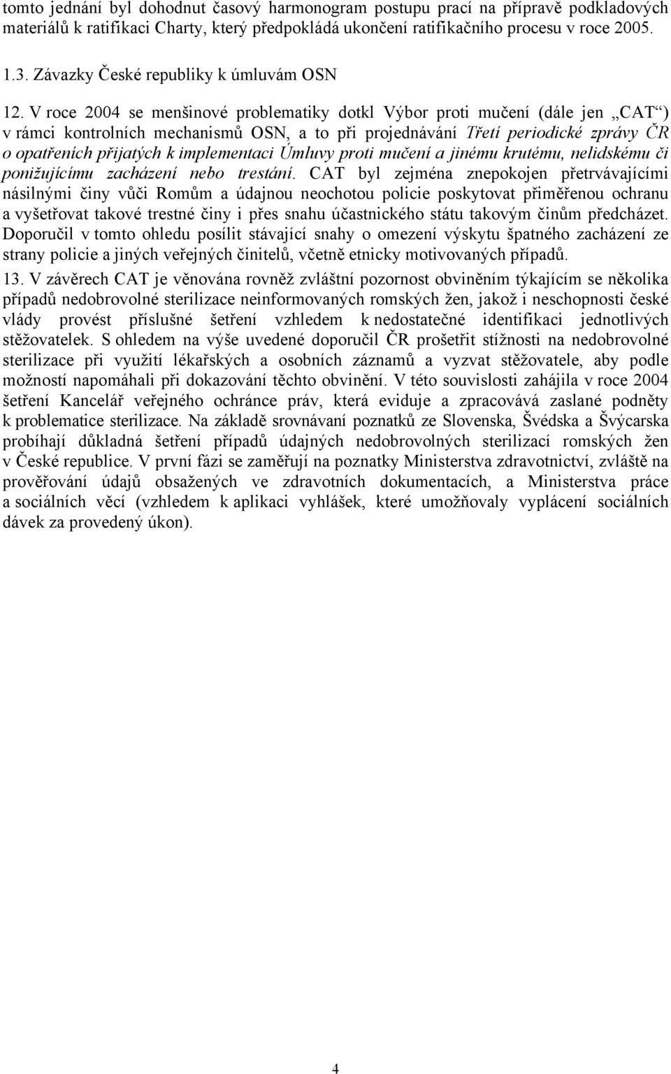 V roce 2004 se menšinové problematiky dotkl Výbor proti mučení (dále jen CAT ) v rámci kontrolních mechanismů OSN, a to při projednávání Třetí periodické zprávy ČR o opatřeních přijatých k