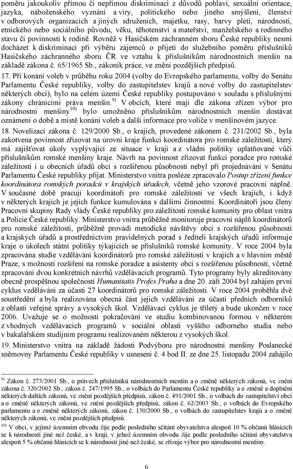 Rovněž v Hasičském záchranném sboru České republiky nesmí docházet k diskriminaci při výběru zájemců o přijetí do služebního poměru příslušníků Hasičského záchranného sboru ČR ve vztahu k