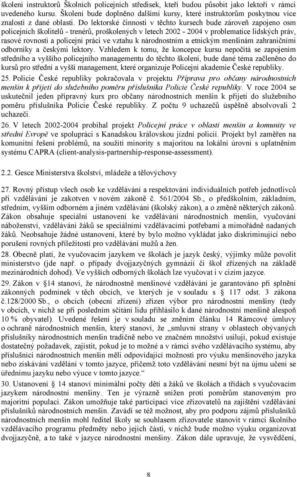 Do lektorské činnosti v těchto kursech bude zároveň zapojeno osm policejních školitelů - trenérů, proškolených v letech 2002-2004 v problematice lidských práv, rasové rovnosti a policejní práci ve