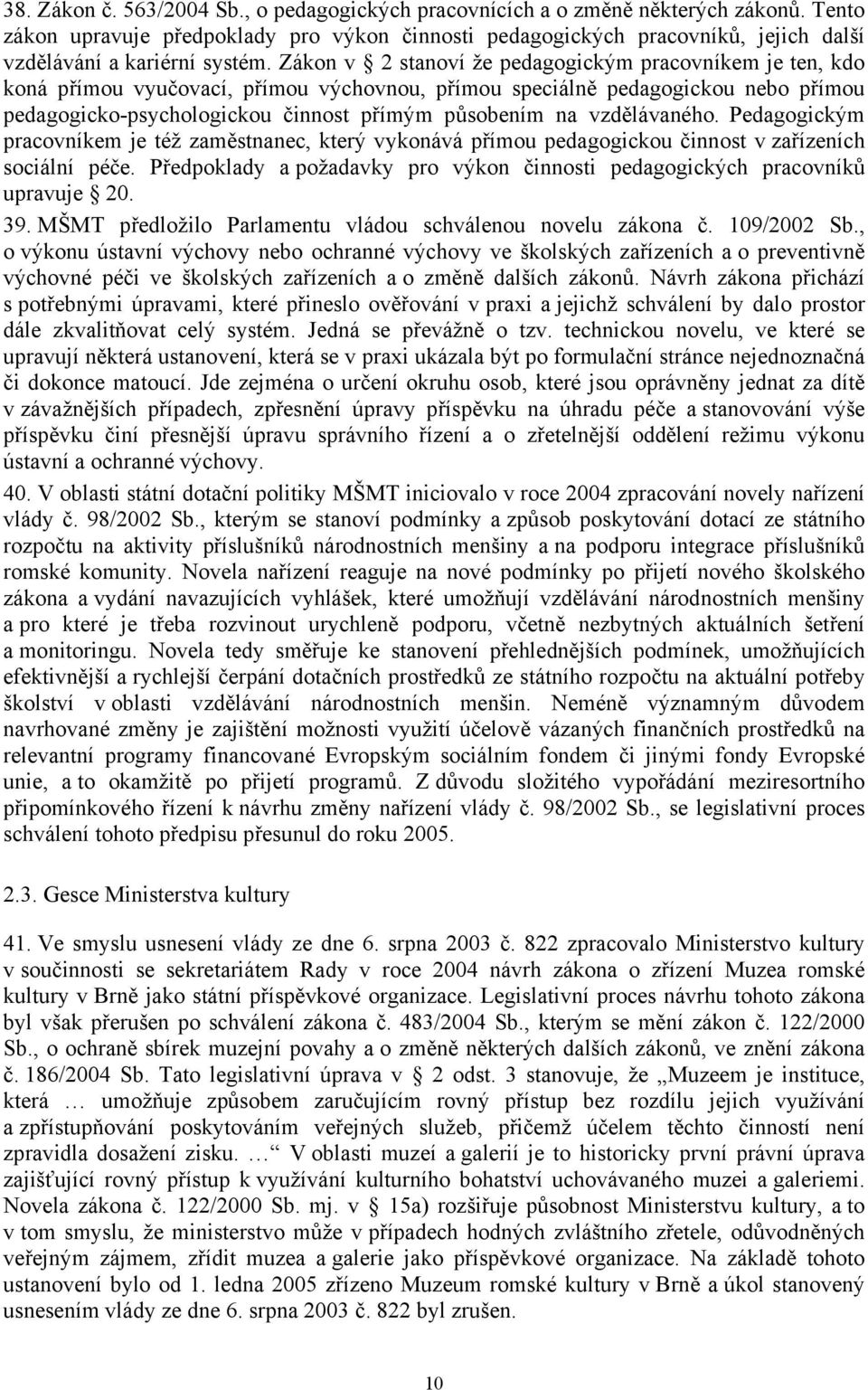 Zákon v 2 stanoví že pedagogickým pracovníkem je ten, kdo koná přímou vyučovací, přímou výchovnou, přímou speciálně pedagogickou nebo přímou pedagogicko-psychologickou činnost přímým působením na