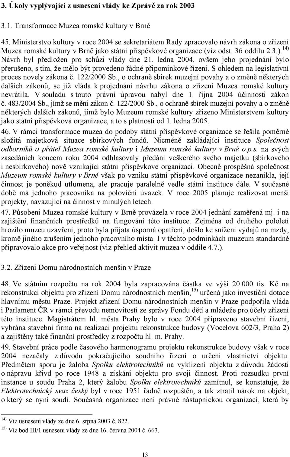 14) Návrh byl předložen pro schůzi vlády dne 21. ledna 2004, ovšem jeho projednání bylo přerušeno, s tím, že mělo být provedeno řádné připomínkové řízení.