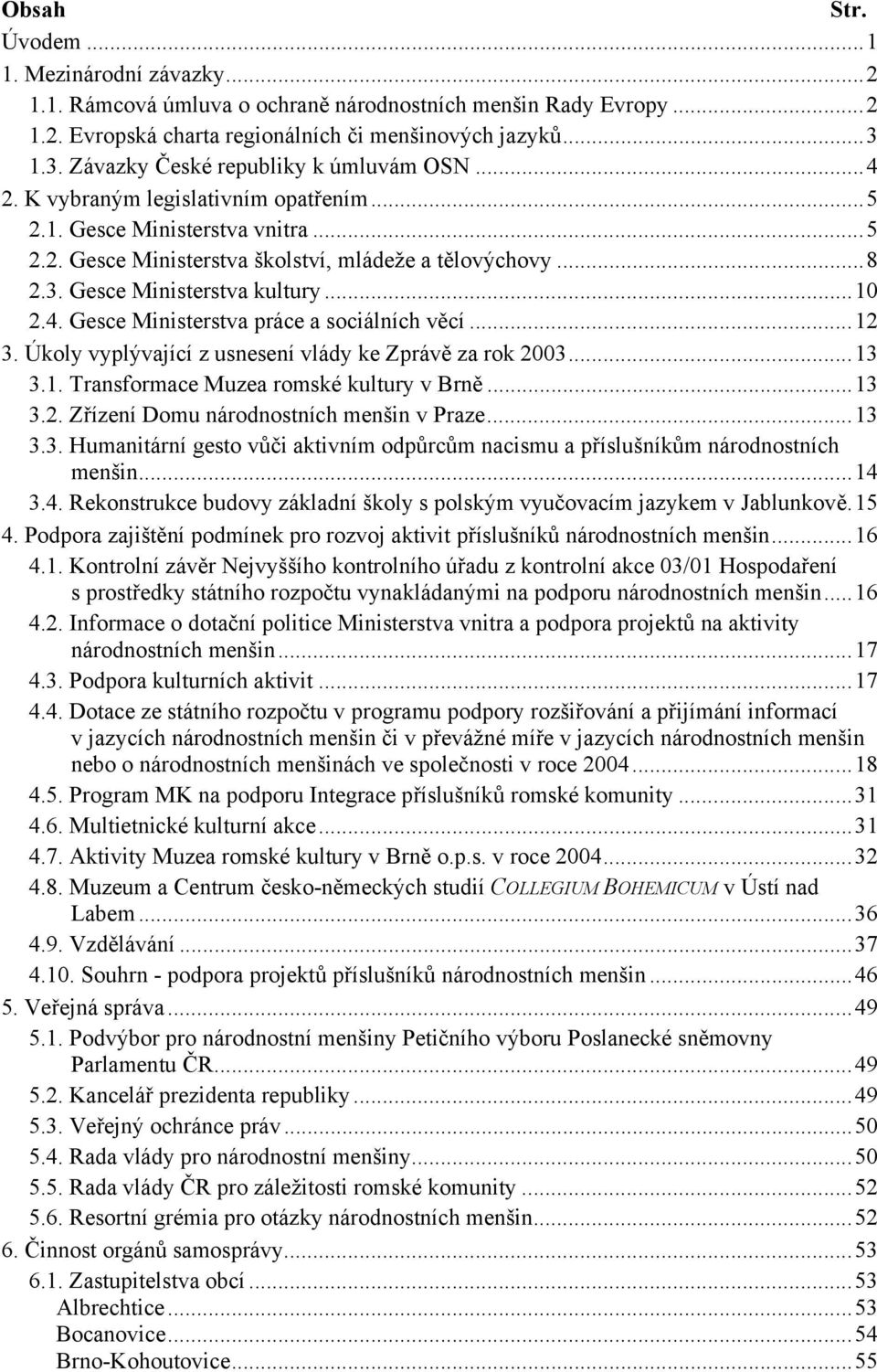 ..10 2.4. Gesce Ministerstva práce a sociálních věcí...12 3. Úkoly vyplývající z usnesení vlády ke Zprávě za rok 2003...13 3.1. Transformace Muzea romské kultury v Brně...13 3.2. Zřízení Domu národnostních menšin v Praze.