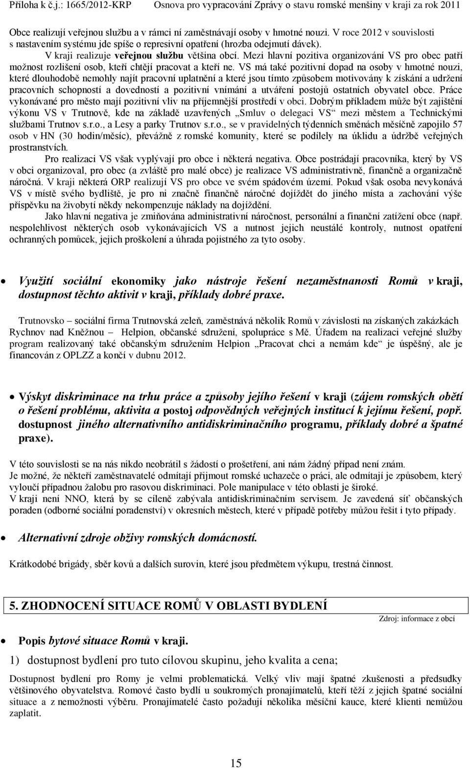 VS má také pozitivní dopad na osoby v hmotné nouzi, které dlouhodobě nemohly najít pracovní uplatnění a které jsou tímto způsobem motivovány k získání a udržení pracovních schopností a dovedností a