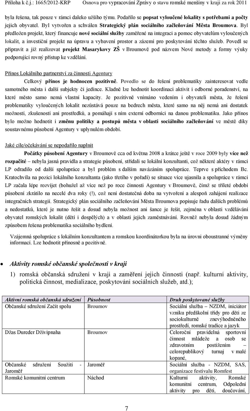 Byl předložen projekt, který financuje nové sociální služby zaměřené na integraci a pomoc obyvatelům vyloučených lokalit, a investiční projekt na úpravu a vybavení prostor a zázemí pro poskytování