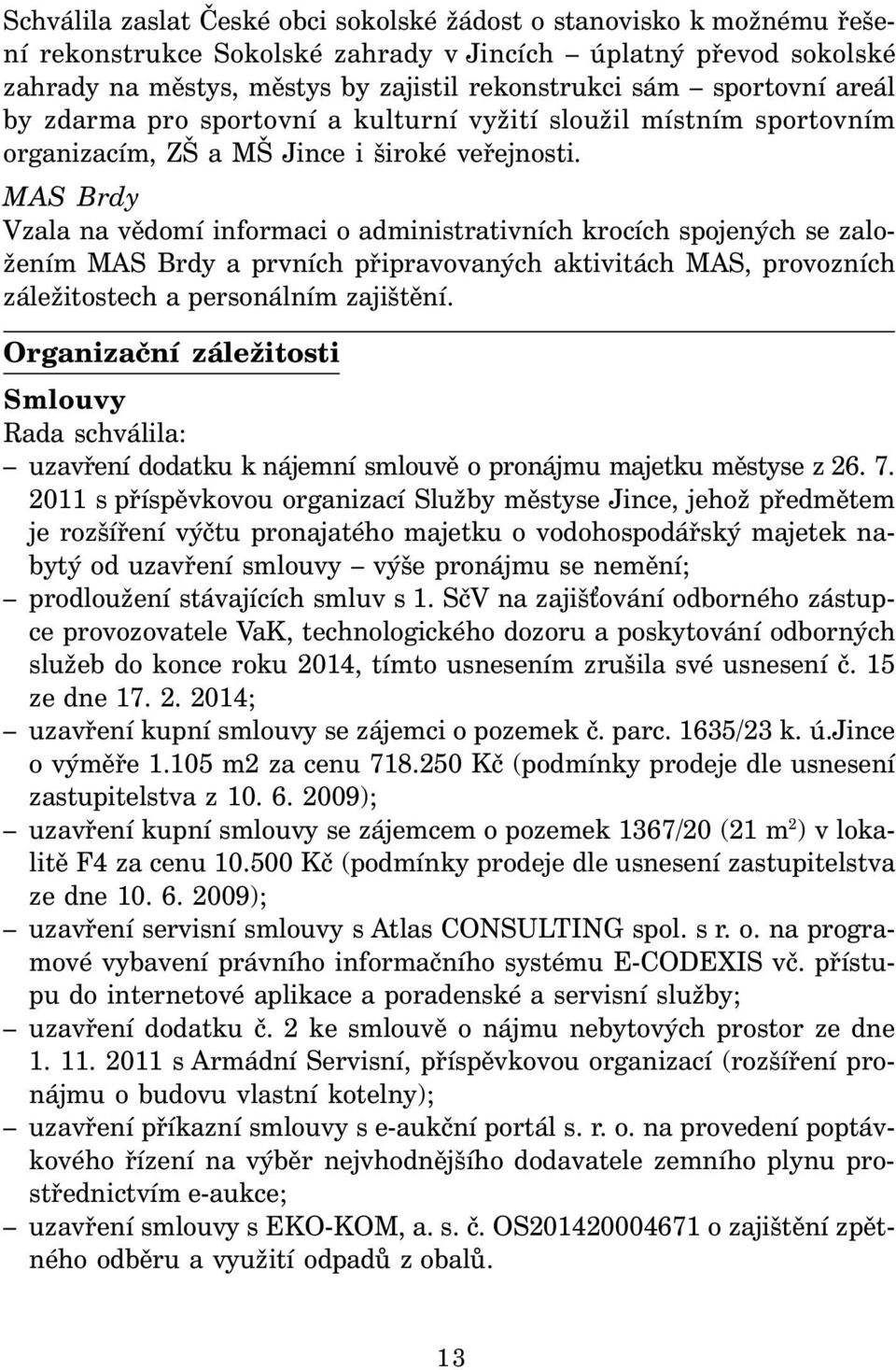 MAS Brdy Vzala na vědomí informaci o administrativních krocích spojených se založením MAS Brdy a prvních připravovaných aktivitách MAS, provozních záležitostech a personálním zajištění.