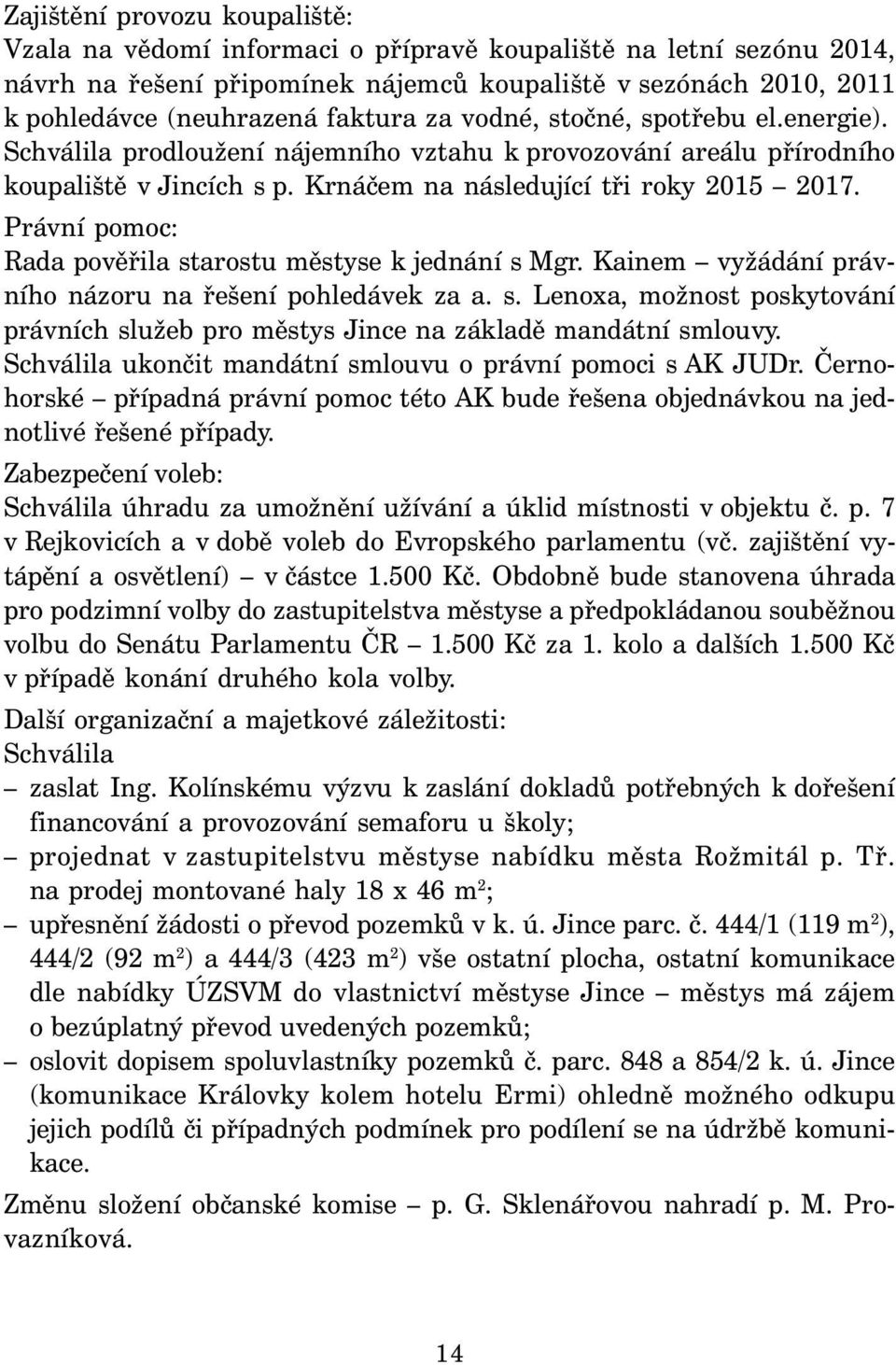 Právní pomoc: Rada pověřila starostu městyse k jednání s Mgr. Kainem vyžádání právního názoru na řešení pohledávek za a. s. Lenoxa, možnost poskytování právních služeb pro městys Jince na základě mandátní smlouvy.