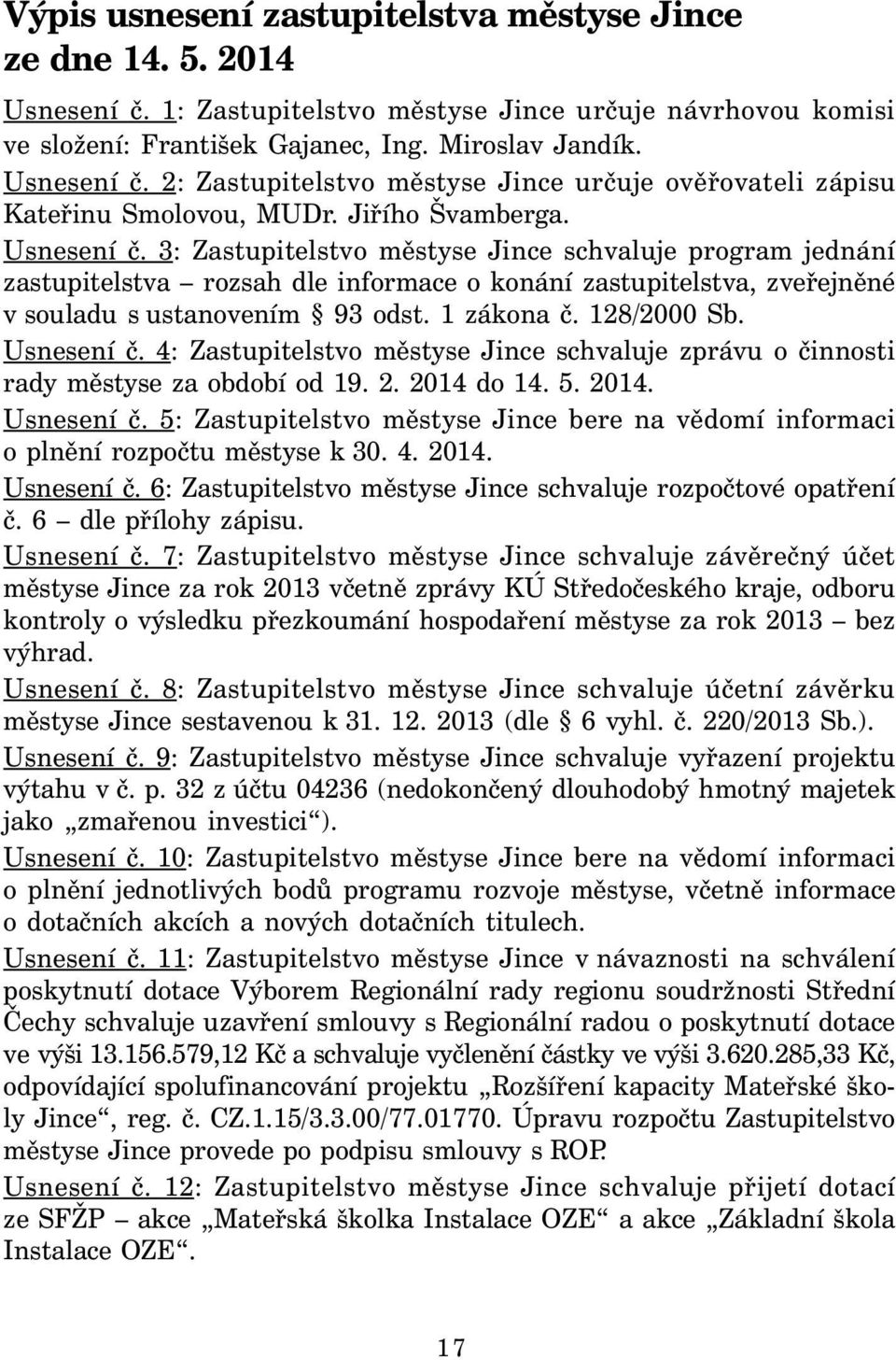 1 zákona č. 128/2000 Sb. Usnesení č. 4: Zastupitelstvo městyse Jince schvaluje zprávu o činnosti rady městyse za období od 19. 2. 2014 do 14. 5. 2014. Usnesení č. 5: Zastupitelstvo městyse Jince bere na vědomí informaci o plnění rozpočtu městyse k 30.