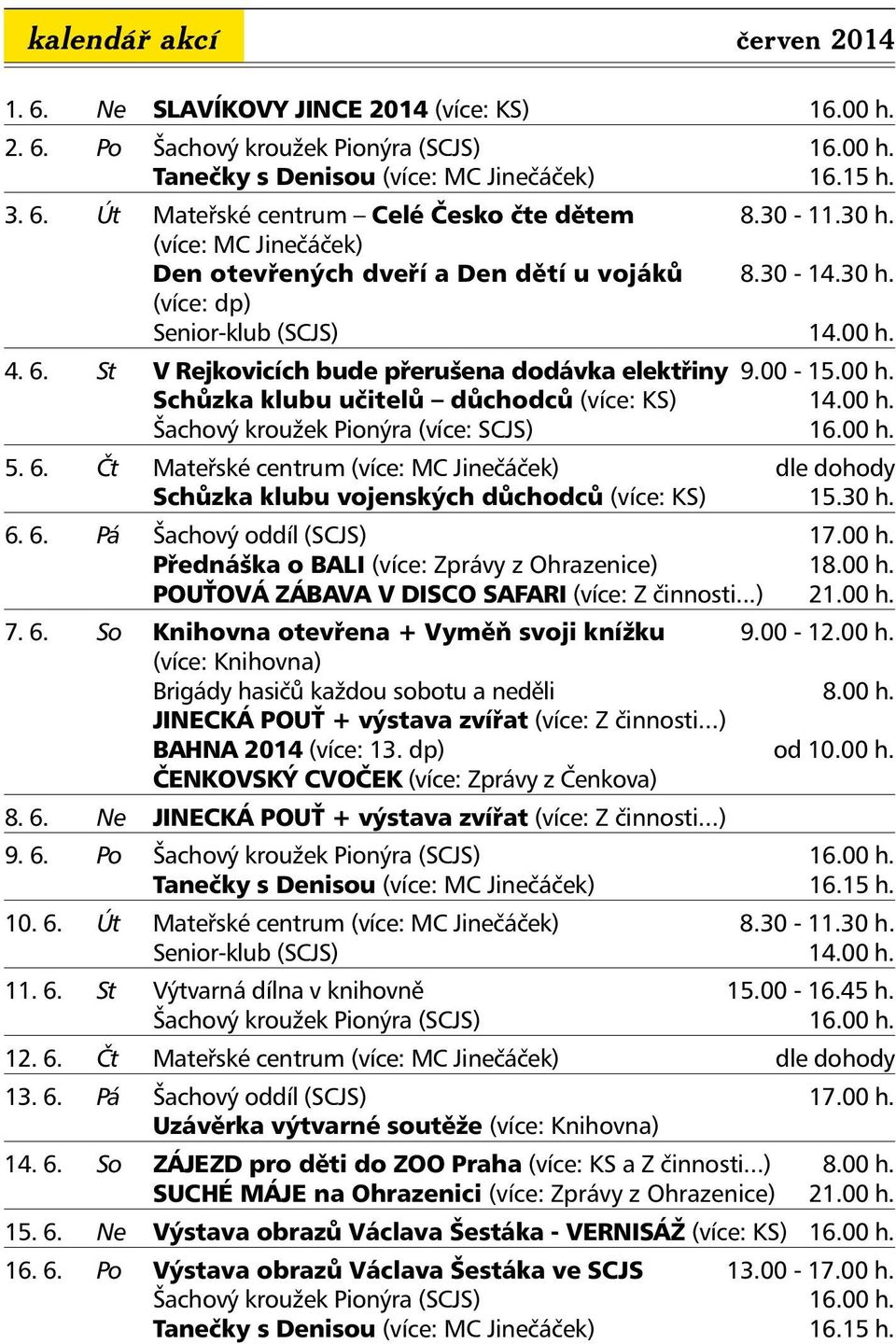 00 h. Šachový kroužek Pionýra (více: SCJS) 16.00 h. 5. 6. Čt Mateřské centrum (více: MC Jinečáček) dle dohody Schůzka klubu vojenských důchodců (více: KS) 15.30 h. 6. 6. Pá Šachový oddíl (SCJS) 17.