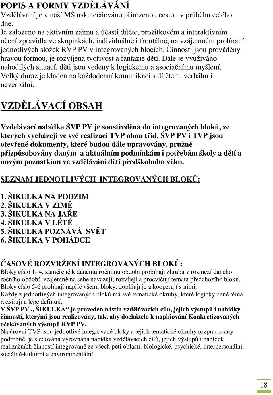 blocích. Činnosti jsou prováděny hravou formou, je rozvíjena tvořivost a fantazie dětí. Dále je využíváno nahodilých situací, děti jsou vedeny k logickému a asociačnímu myšlení.