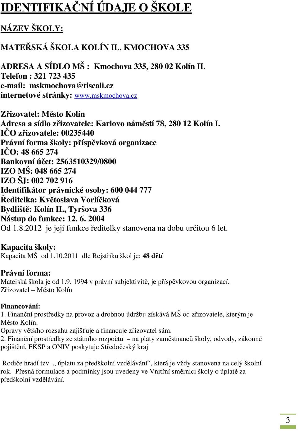 IČO zřizovatele: 00235440 Právní forma školy: příspěvková organizace IČO: 48 665 274 Bankovní účet: 2563510329/0800 IZO MŠ: 048 665 274 IZO ŠJ: 002 702 916 Identifikátor právnické osoby: 600 044 777