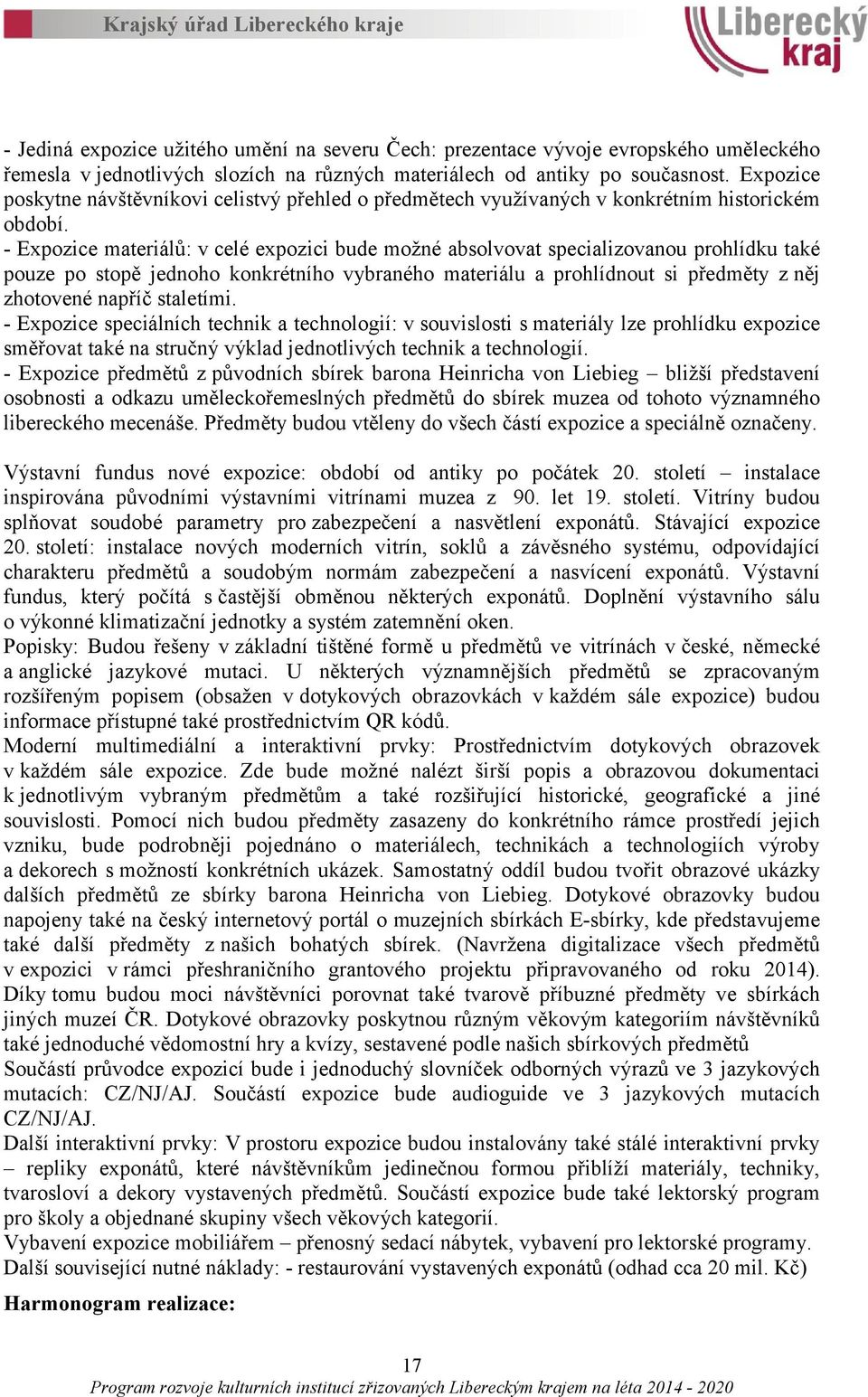 - Expozice materiálů: v celé expozici bude možné absolvovat specializovanou prohlídku také pouze po stopě jednoho konkrétního vybraného materiálu a prohlídnout si předměty zněj zhotovené napříč