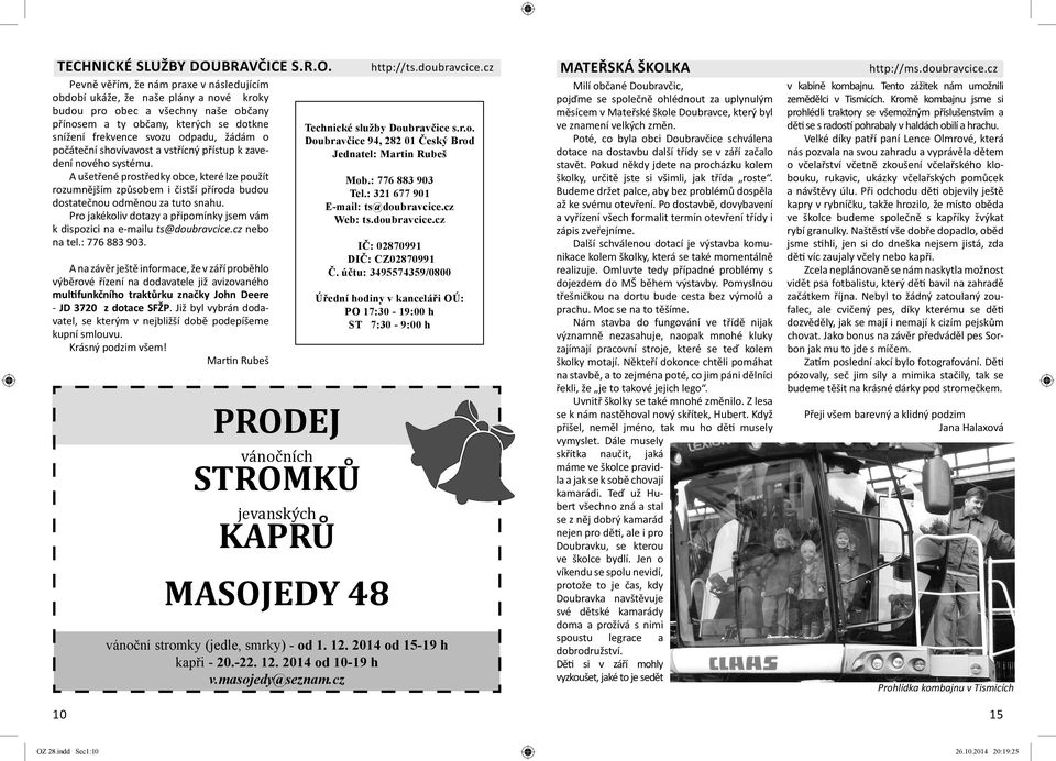 o počáteční shovívavost a vstřícný přístup k zavedení nového systému. A ušetřené prostředky obce, které lze použít rozumnějším způsobem i čistší příroda budou dostatečnou odměnou za tuto snahu.