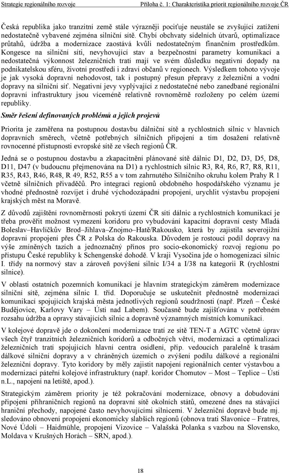 Kongesce na silniční síti, nevyhovující stav a bezpečnostní parametry komunikací a nedostatečná výkonnost železničních tratí mají ve svém důsledku negativní dopady na podnikatelskou sféru, životní