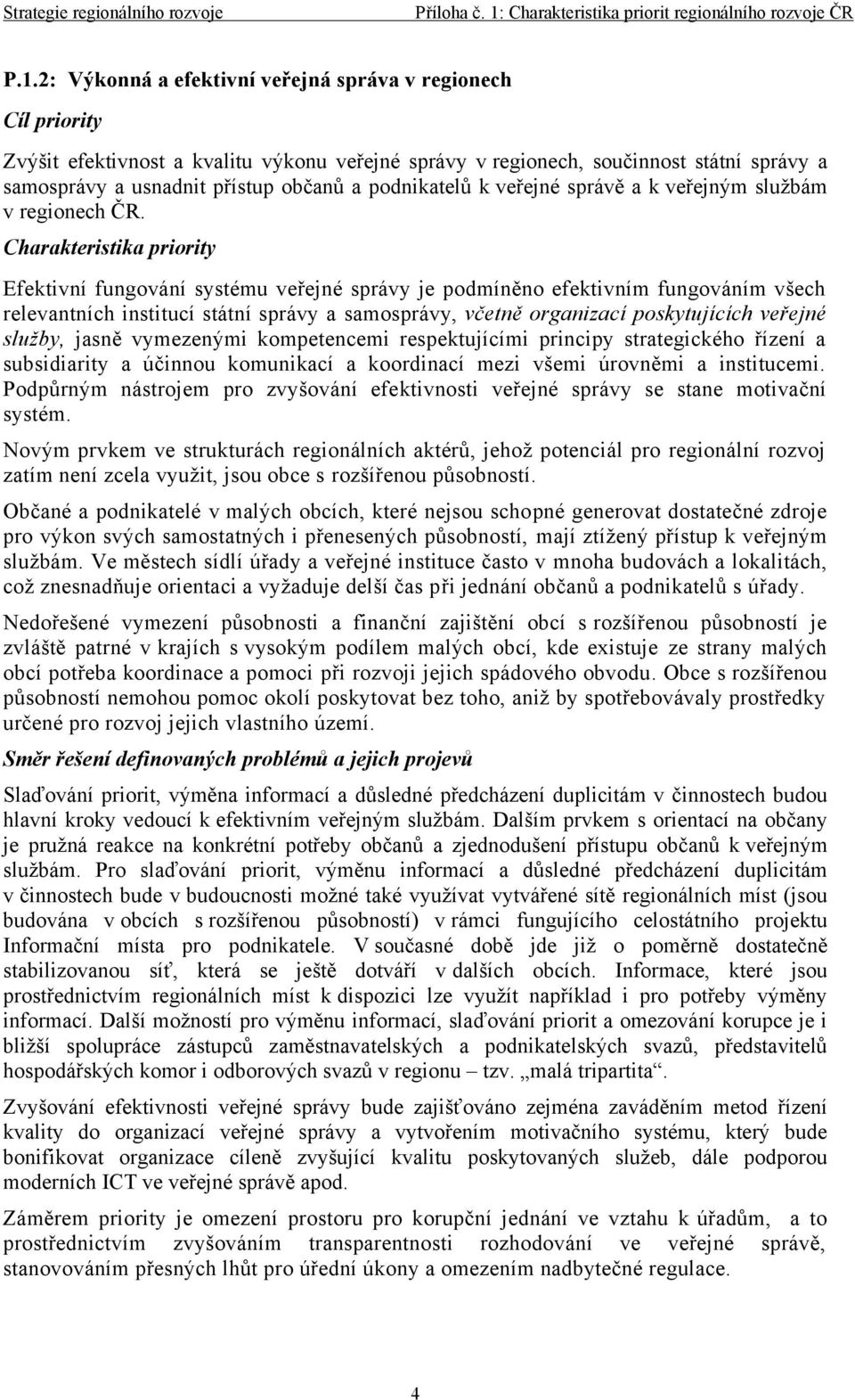 Efektivní fungování systému veřejné správy je podmíněno efektivním fungováním všech relevantních institucí státní správy a samosprávy, včetně organizací poskytujících veřejné služby, jasně vymezenými