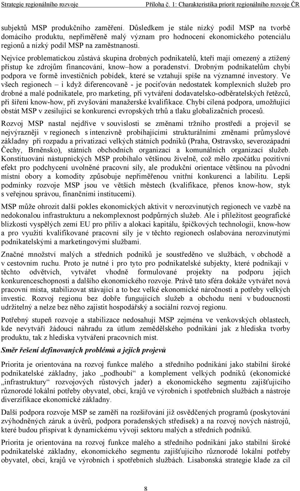 Nejvíce problematickou zůstává skupina drobných podnikatelů, kteří mají omezený a ztížený přístup ke zdrojům financování, know how a poradenství.