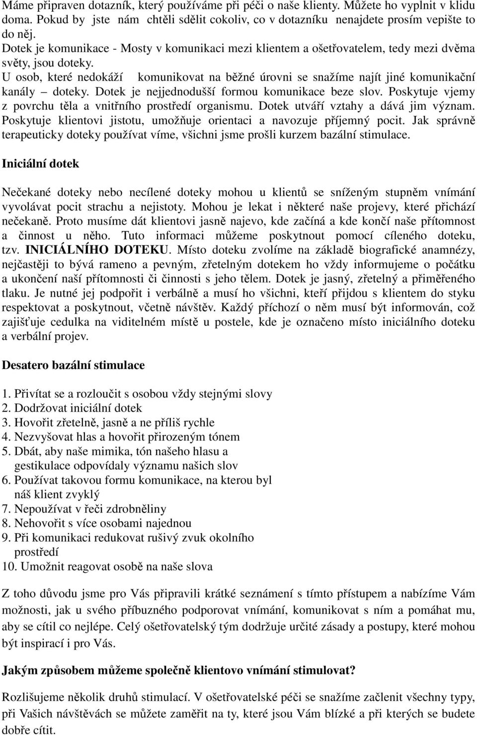 U osob, které nedokáží komunikovat na běžné úrovni se snažíme najít jiné komunikační kanály doteky. Dotek je nejjednodušší formou komunikace beze slov.