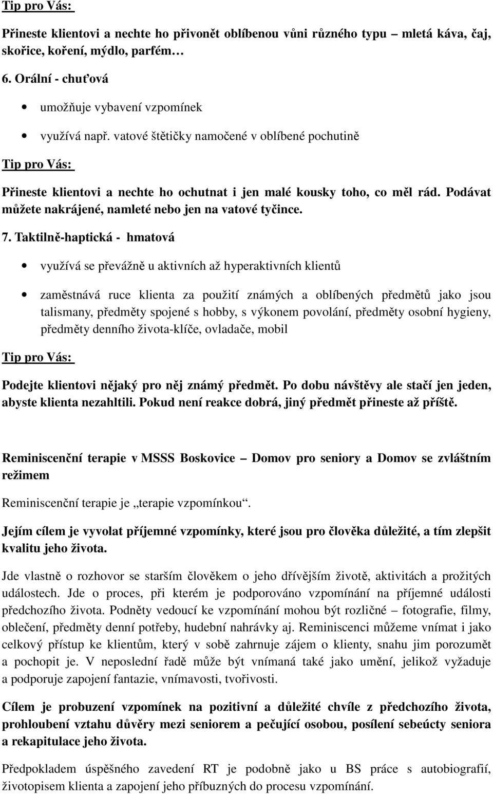 Taktilně-haptická - hmatová využívá se převážně u aktivních až hyperaktivních klientů zaměstnává ruce klienta za použití známých a oblíbených předmětů jako jsou talismany, předměty spojené s hobby, s