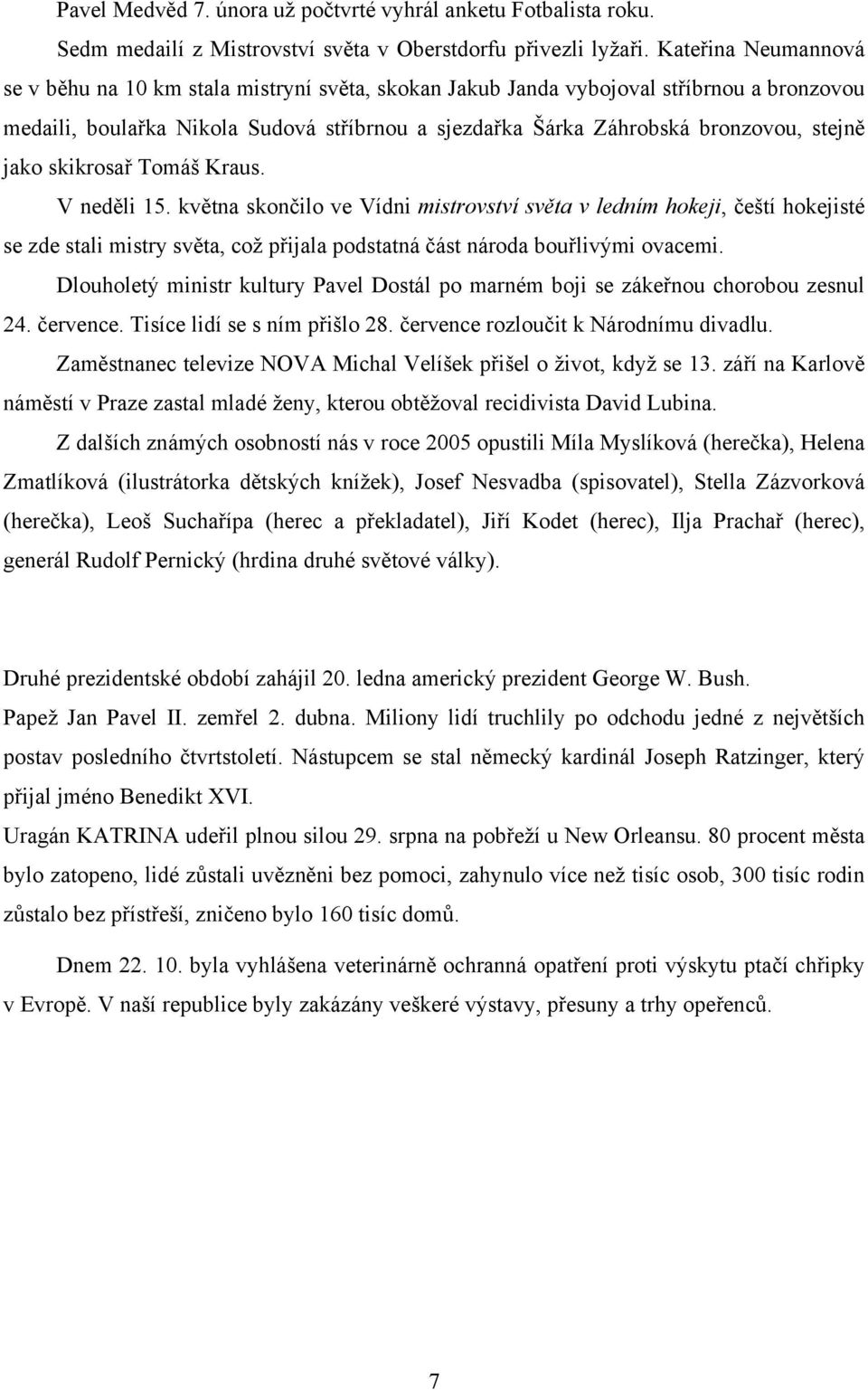 jako skikrosař Tomáš Kraus. V neděli 15. května skončilo ve Vídni mistrovství světa v ledním hokeji, čeští hokejisté se zde stali mistry světa, což přijala podstatná část národa bouřlivými ovacemi.