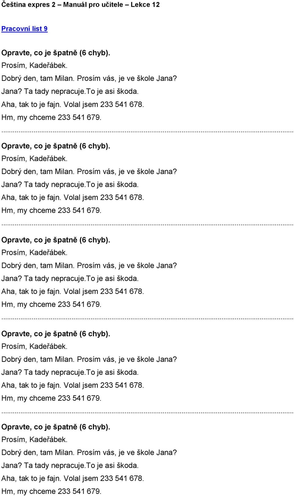 Aha, tak to je fajn.  Aha, tak to je fajn.  Aha, tak to je fajn.  Aha, tak to je fajn. Volal jsem 233 541 678. Hm, my chceme 233 541 679.