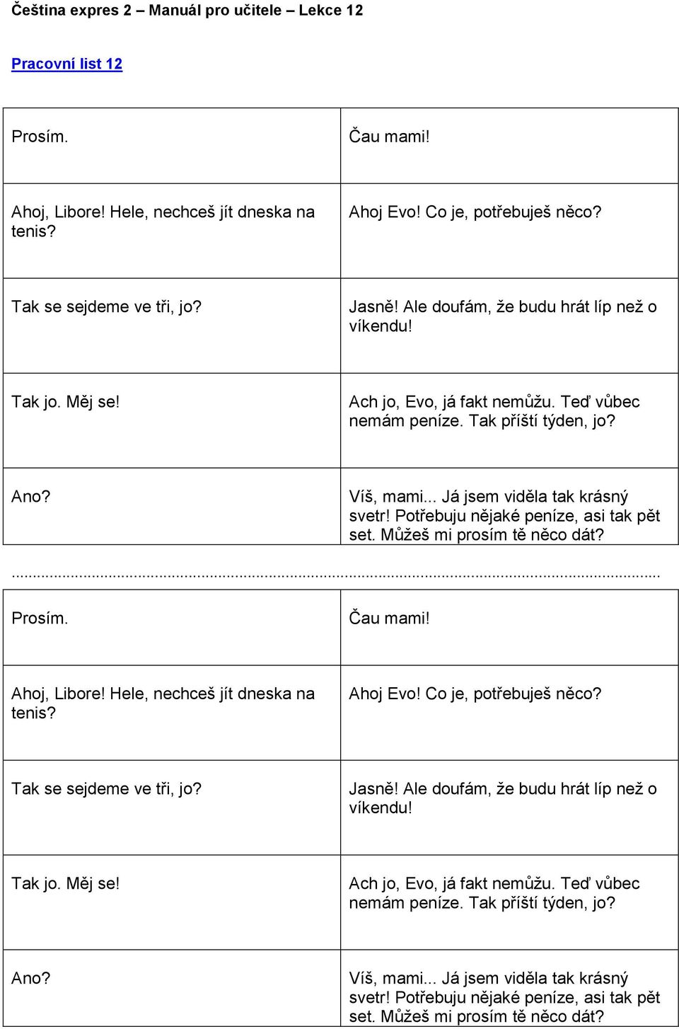 Můžeš mi prosím tě něco dát? Prosím. Čau mami! Ahoj, Libore! Hele, nechceš jít dneska na tenis? Ahoj Evo! Co je, potřebuješ něco? Tak se sejdeme ve tři, jo? Jasně!