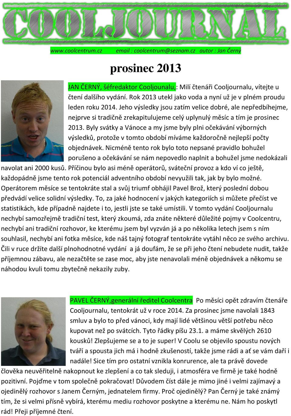 Jeho výsledky jsou zatím velice dobré, ale nepředbíhejme, nejprve si tradičně zrekapitulujeme celý uplynulý měsíc a tím je prosinec 2013.