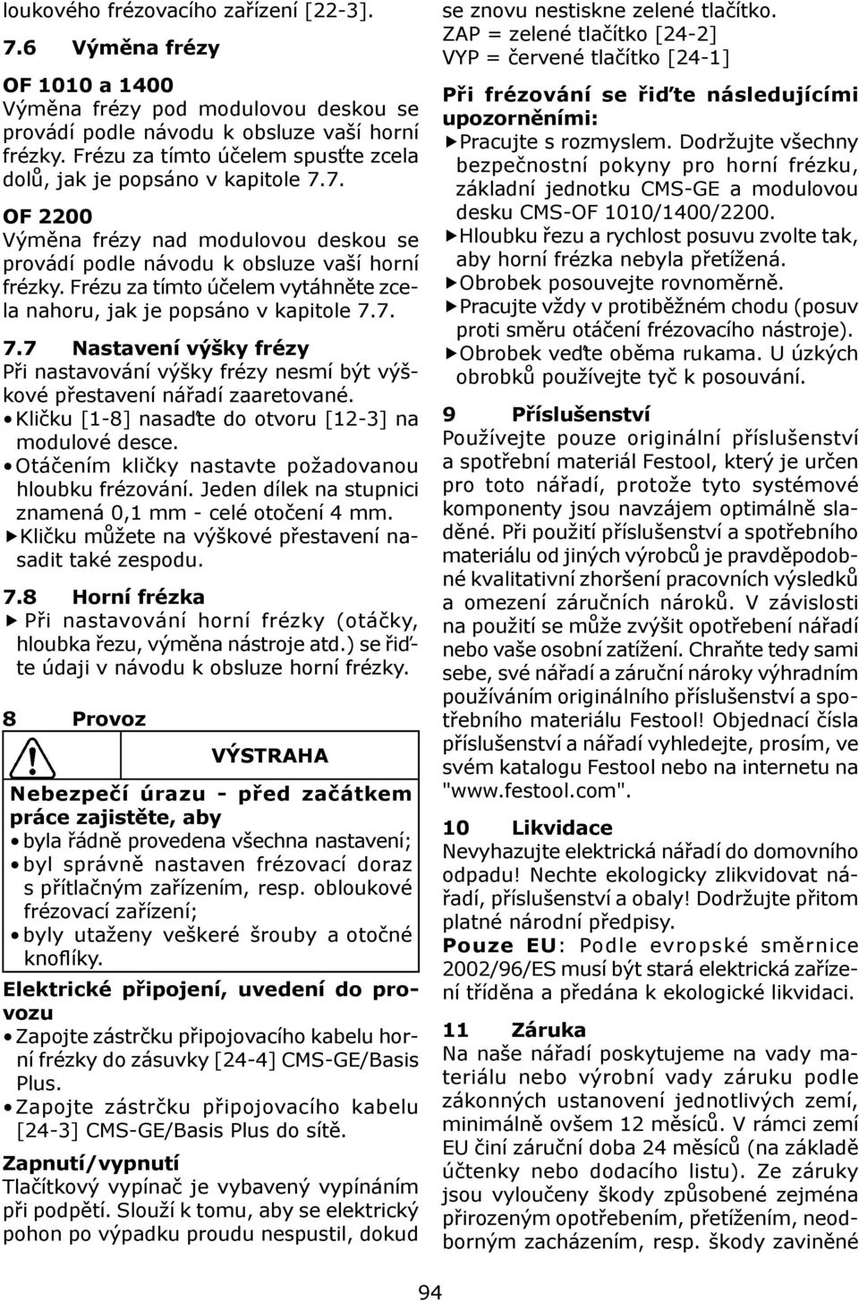 Frézu za tímto účelem vytáhněte zcela nahoru, jak je popsáno v kapitole 7.7. 7.7 Nastavení výšky frézy Při nastavování výšky frézy nesmí být výškové přestavení nářadí zaaretované.