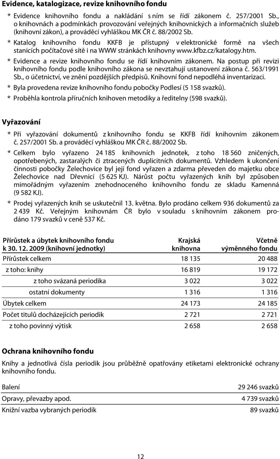 * Katalog knihovního fondu KKFB je přístupný v elektronické formě na všech stanicích počítačové sítě i na WWW stránkách knihovny www.kfbz.cz/katalogy.htm.