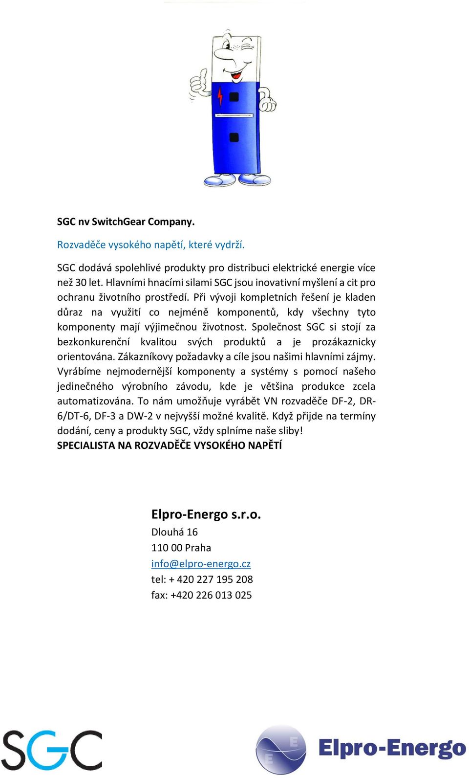 Při vývoji kompletních řešení je kladen důraz na využití co nejméně komponentů, kdy všechny tyto komponenty mají výjimečnou životnost.