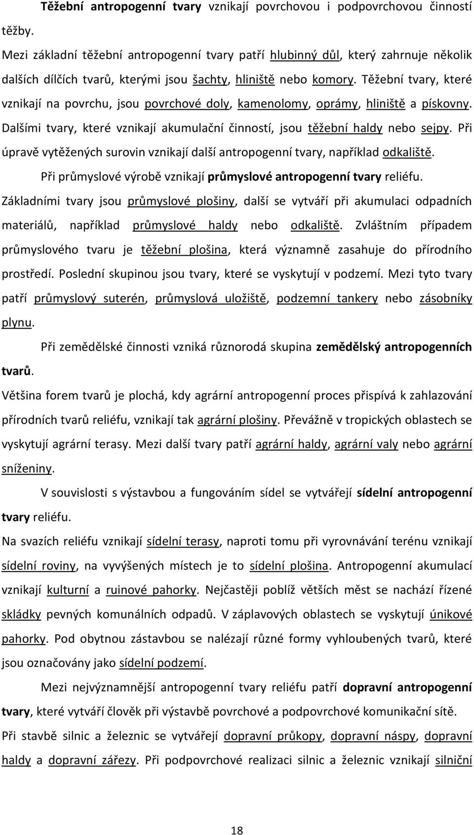 Těžební tvary, které vznikají na povrchu, jsou povrchové doly, kamenolomy, oprámy, hliniště a pískovny. Dalšími tvary, které vznikají akumulační činností, jsou těžební haldy nebo sejpy.