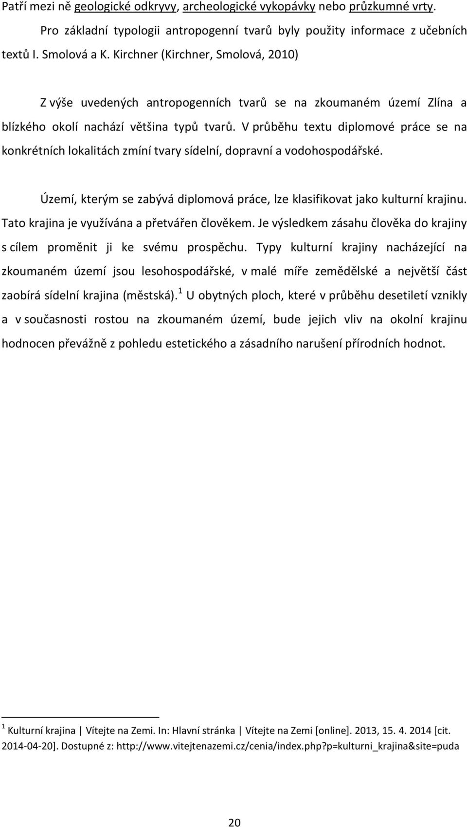 V průběhu textu diplomové práce se na konkrétních lokalitách zmíní tvary sídelní, dopravní a vodohospodářské. Území, kterým se zabývá diplomová práce, lze klasifikovat jako kulturní krajinu.