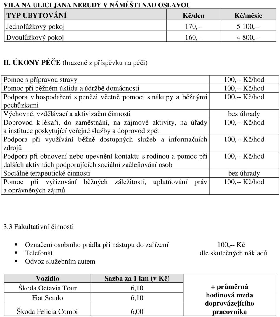 vzdělávací a aktivizační činnosti Doprovod k lékaři, do zaměstnání, na zájmové aktivity, na úřady a instituce poskytující veřejné služby a doprovod zpět Podpora při využívání běžně dostupných služeb