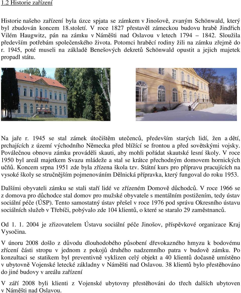 Potomci hraběcí rodiny žili na zámku zřejmě do r. 1945, poté museli na základě Benešových dekretů Schönwald opustit a jejich majetek propadl státu. Na jaře r.