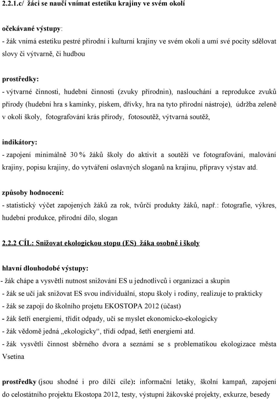 - výtvarné činnosti, hudební činnosti (zvuky přírodnin), naslouchání a reprodukce zvuků přírody (hudební hra s kamínky, pískem, dřívky, hra na tyto přírodní nástroje), údržba zeleně v okolí školy,