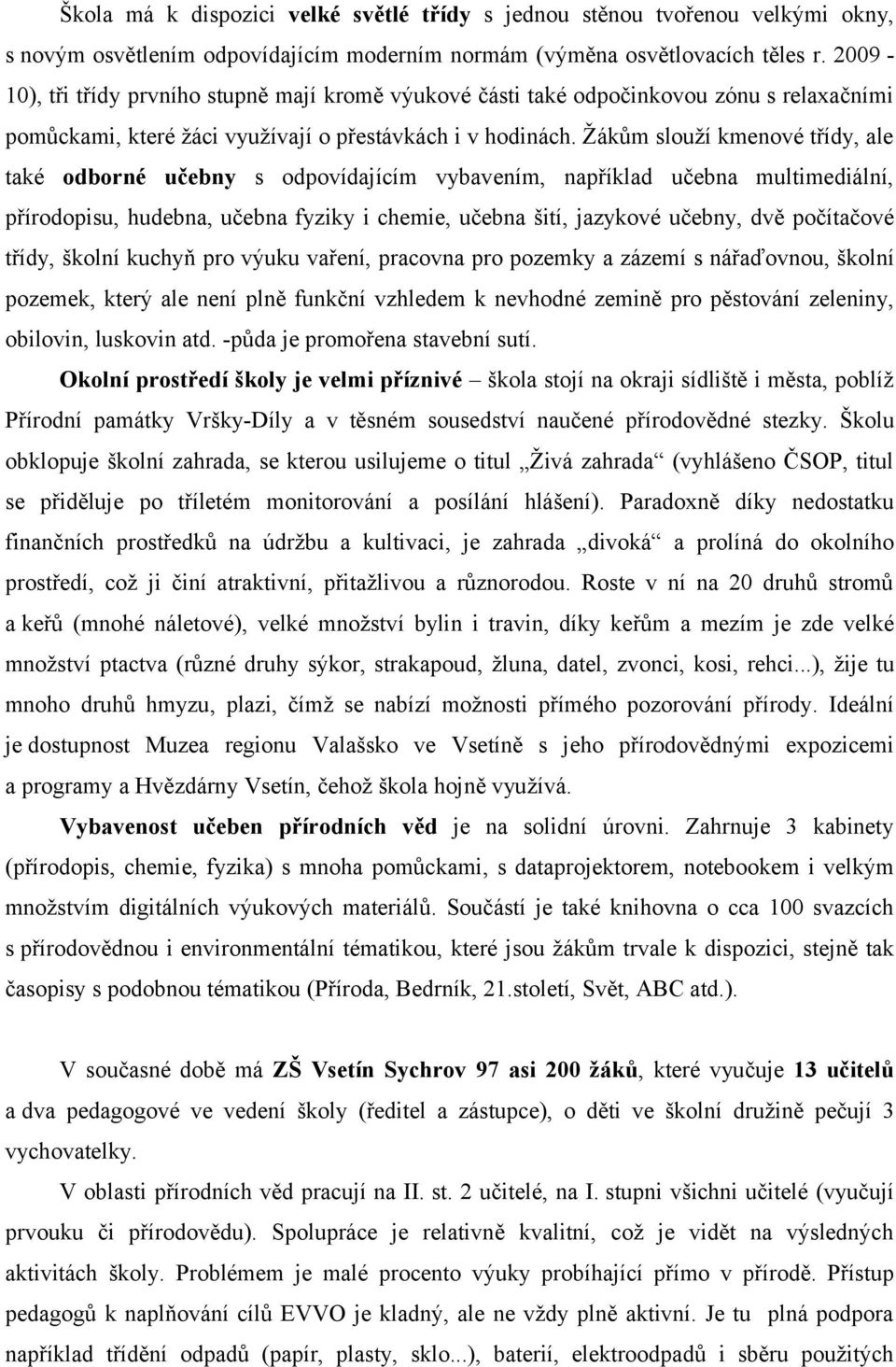 Žákům slouží kmenové třídy, ale také odborné učebny s odpovídajícím vybavením, například učebna multimediální, přírodopisu, hudebna, učebna fyziky i chemie, učebna šití, jazykové učebny, dvě