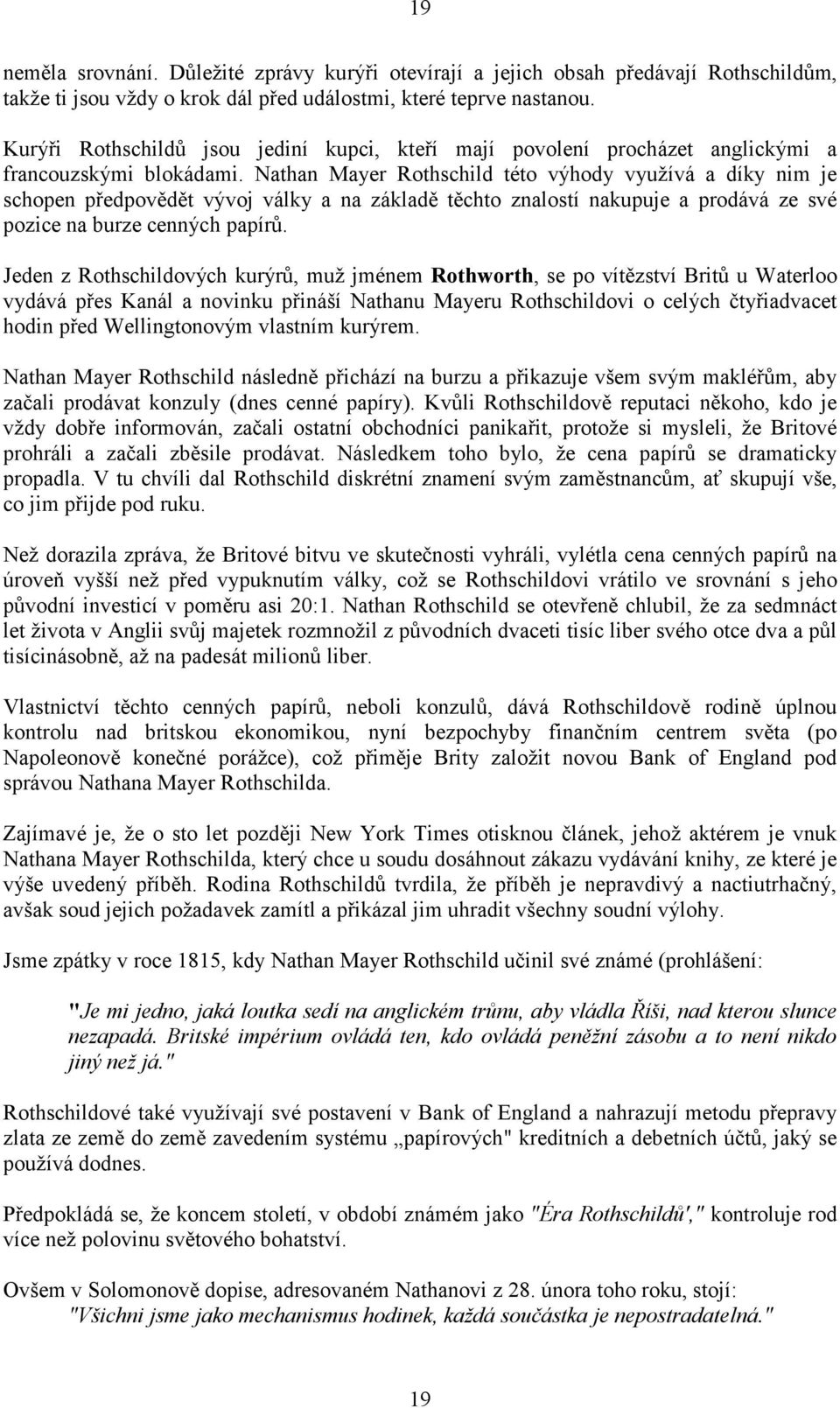 Nathan Mayer Rothschild této výhody využívá a díky nim je schopen předpovědět vývoj války a na základě těchto znalostí nakupuje a prodává ze své pozice na burze cenných papírů.