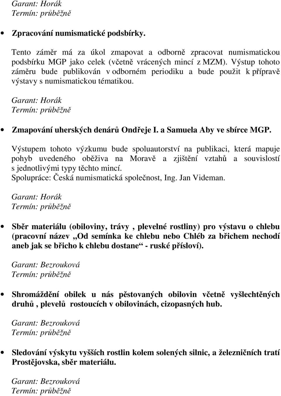 Výstupem tohoto výzkumu bude spoluautorství na publikaci, která mapuje pohyb uvedeného oběživa na Moravě a zjištění vztahů a souvislostí s jednotlivými typy těchto mincí.