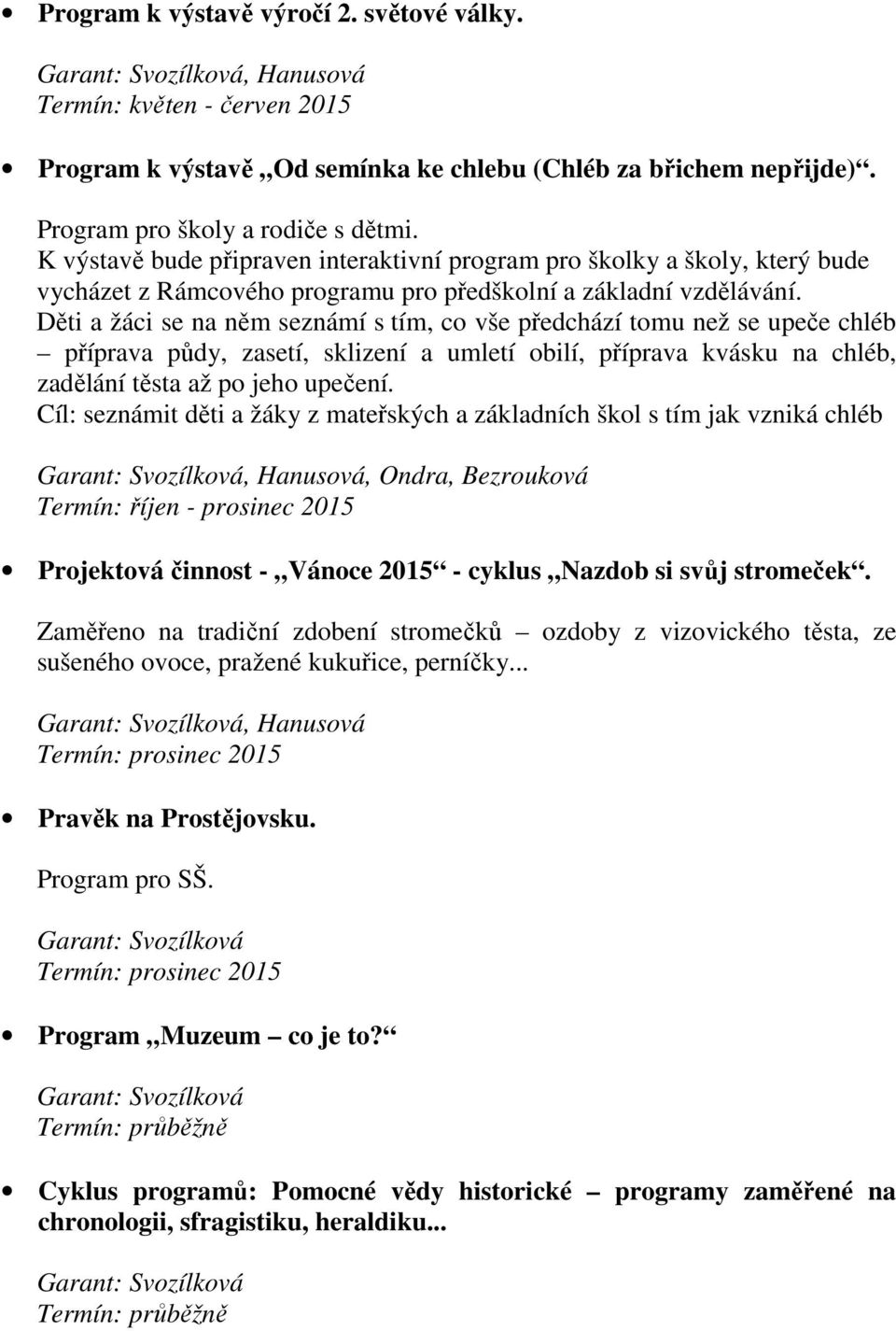 Děti a žáci se na něm seznámí s tím, co vše předchází tomu než se upeče chléb příprava půdy, zasetí, sklizení a umletí obilí, příprava kvásku na chléb, zadělání těsta až po jeho upečení.