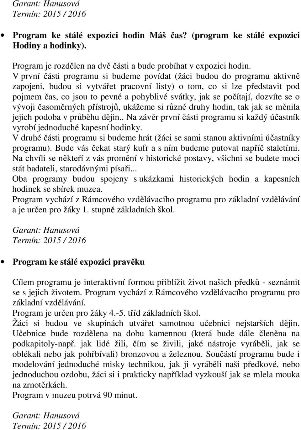 jak se počítají, dozvíte se o vývoji časoměrných přístrojů, ukážeme si různé druhy hodin, tak jak se měnila jejich podoba v průběhu dějin.