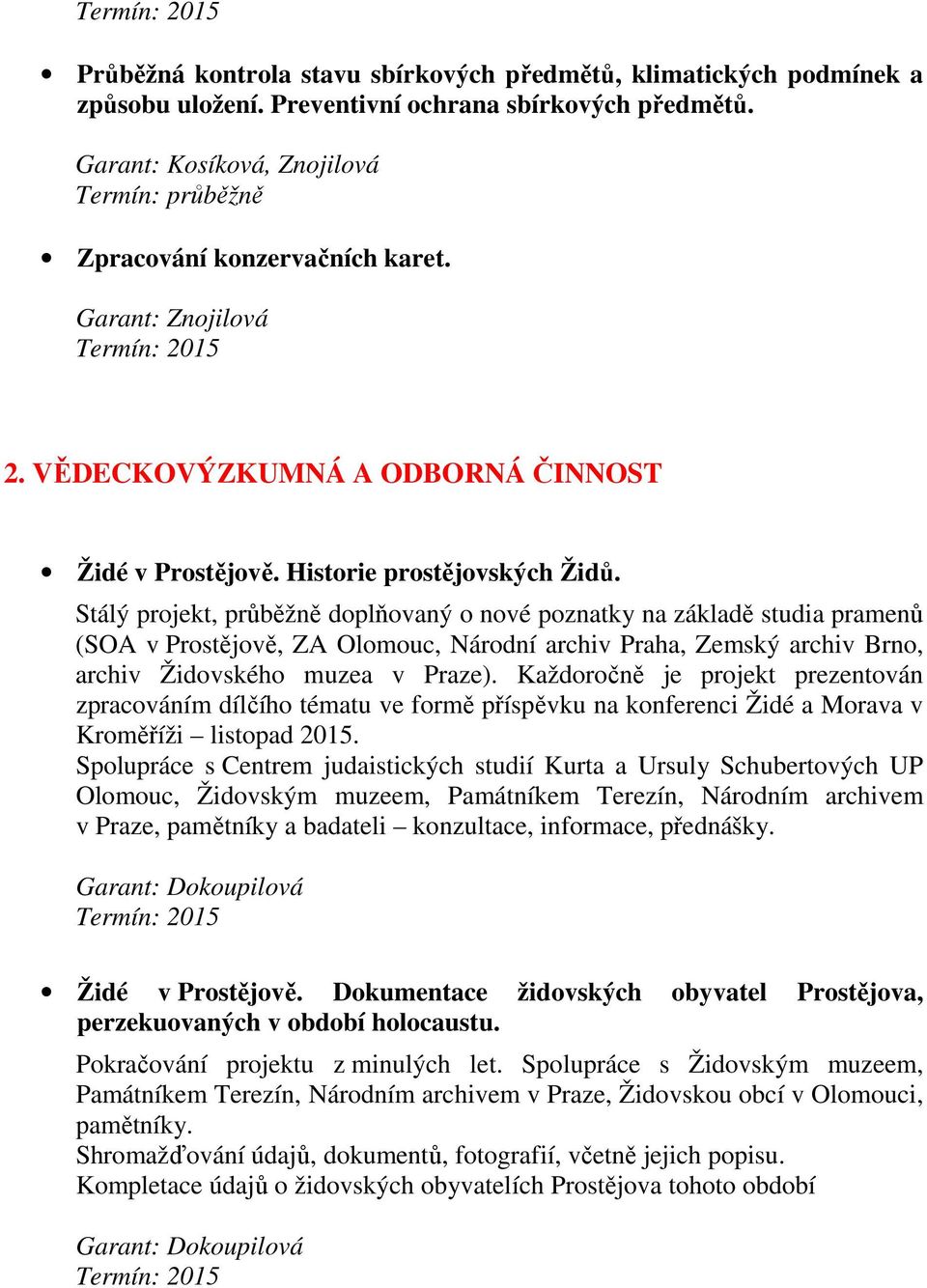 Stálý projekt, průběžně doplňovaný o nové poznatky na základě studia pramenů (SOA v Prostějově, ZA Olomouc, Národní archiv Praha, Zemský archiv Brno, archiv Židovského muzea v Praze).