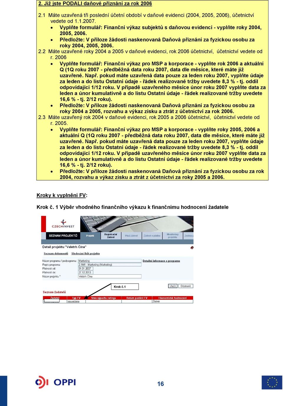 2006 Vyplňte formulář: Finanční výkaz pro MSP a korporace - vyplňte rok 2006 a aktuální Q (1Q roku 2007 - předběžná data roku 2007, data dle měsíce, které máte již uzavřené. Např.