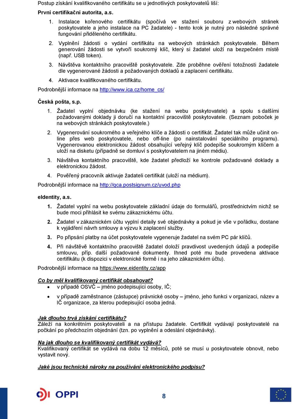 certifikátu. 2. Vyplnění žádosti o vydání certifikátu na webových stránkách poskytovatele. Během generování žádosti se vytvoří soukromý klíč, který si žadatel uloží na bezpečném místě (např.