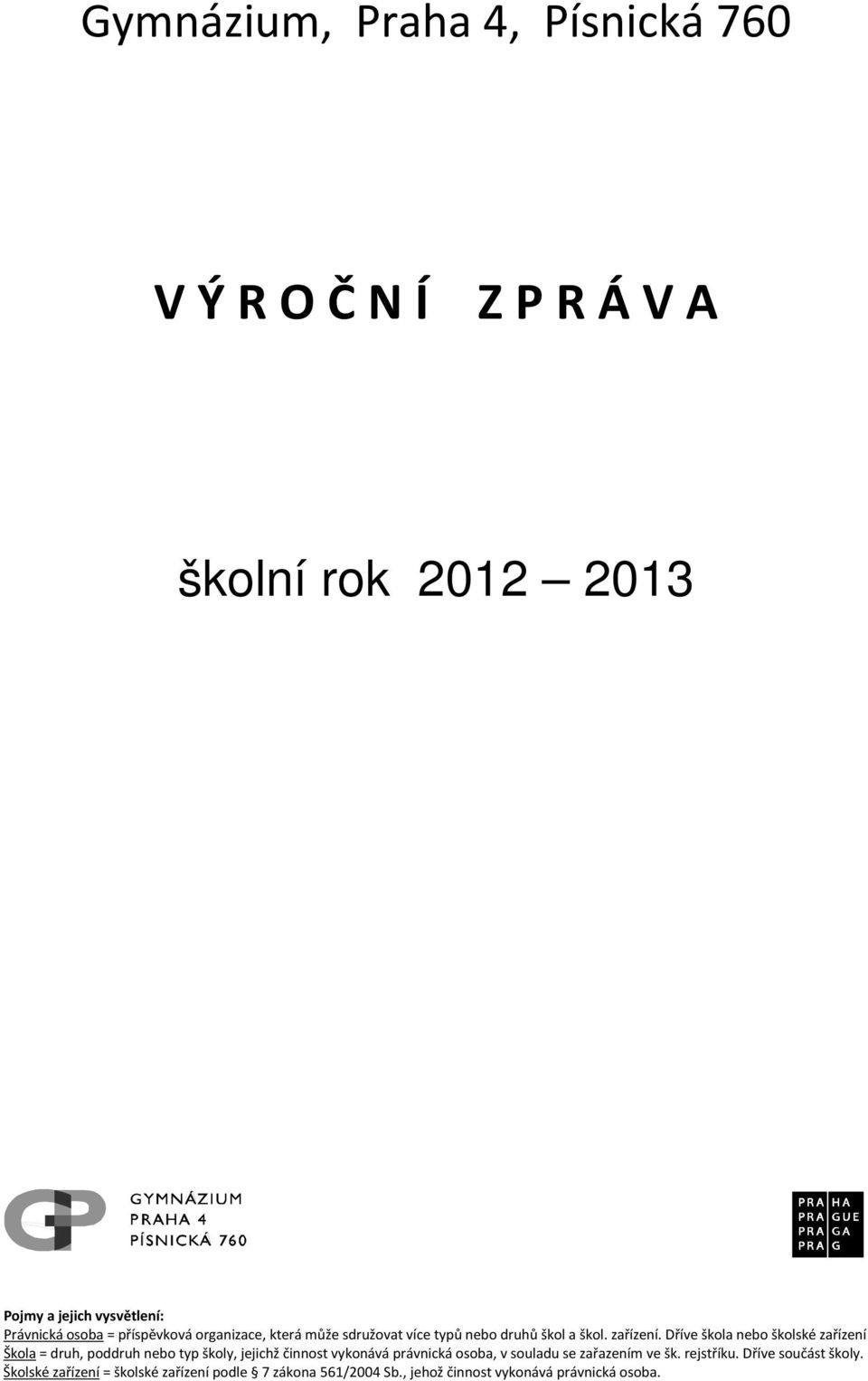 Dříve škola nebo školské zařízení Škola = druh, poddruh nebo typ školy, jejichž činnost vykonává právnická osoba, v souladu