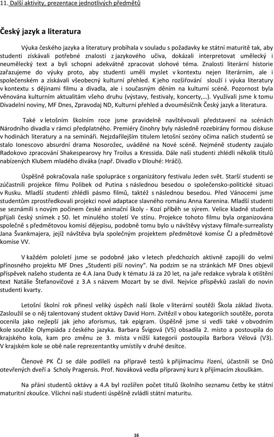 Znalosti literární historie zařazujeme do výuky proto, aby studenti uměli myslet v kontextu nejen literárním, ale i společenském a získávali všeobecný kulturní přehled.